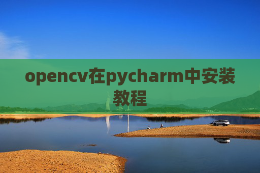 opencv在pycharm中安装教程 opencv在pycharm中安装教程